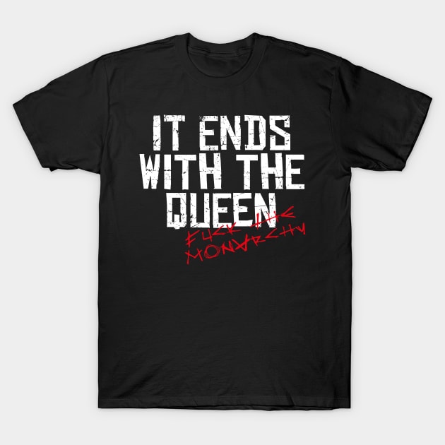 IT ENDS WITH THE QUEEN, FUCK THE MONARCHY white / Cool and Funny quotes T-Shirt by DRK7DSGN